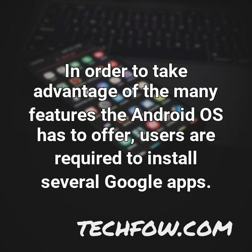 in order to take advantage of the many features the android os has to offer users are required to install several google apps