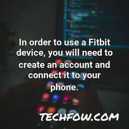 in order to use a fitbit device you will need to create an account and connect it to your phone