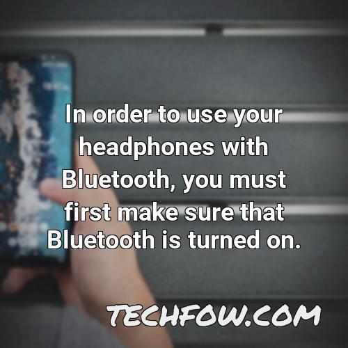 in order to use your headphones with bluetooth you must first make sure that bluetooth is turned on