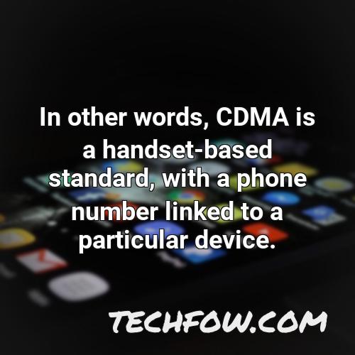 in other words cdma is a handset based standard with a phone number linked to a particular device