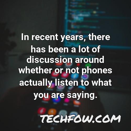 in recent years there has been a lot of discussion around whether or not phones actually listen to what you are saying