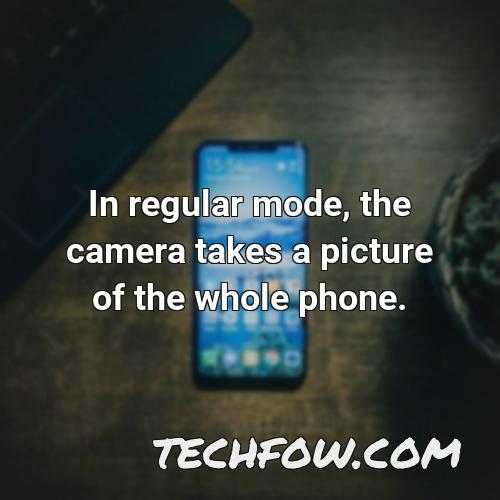 in regular mode the camera takes a picture of the whole phone