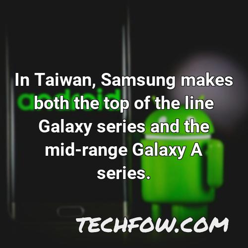 in taiwan samsung makes both the top of the line galaxy series and the mid range galaxy a series