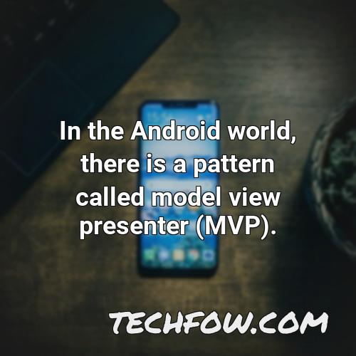 in the android world there is a pattern called model view presenter mvp