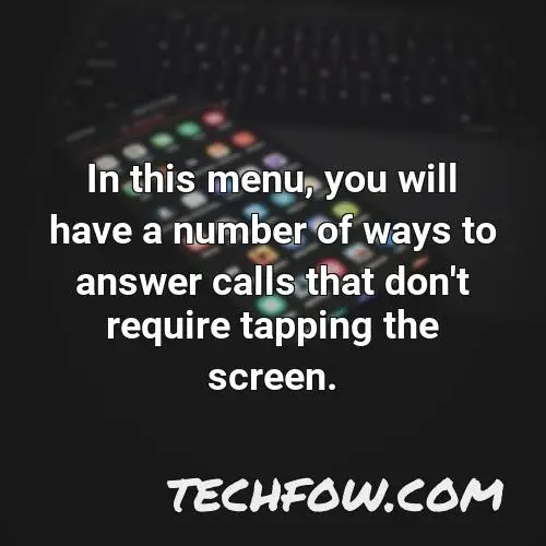 in this menu you will have a number of ways to answer calls that don t require tapping the screen