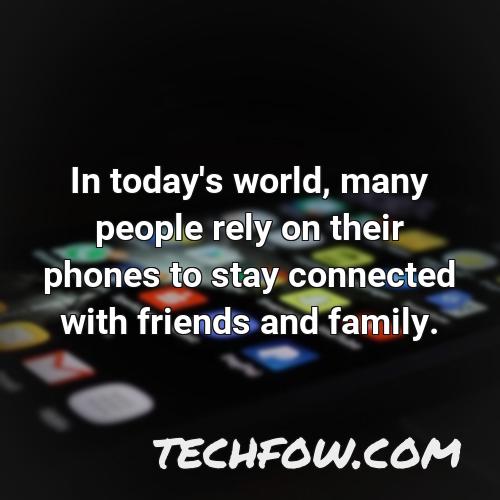 in today s world many people rely on their phones to stay connected with friends and family