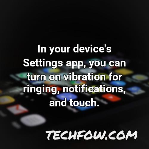 in your device s settings app you can turn on vibration for ringing notifications and touch