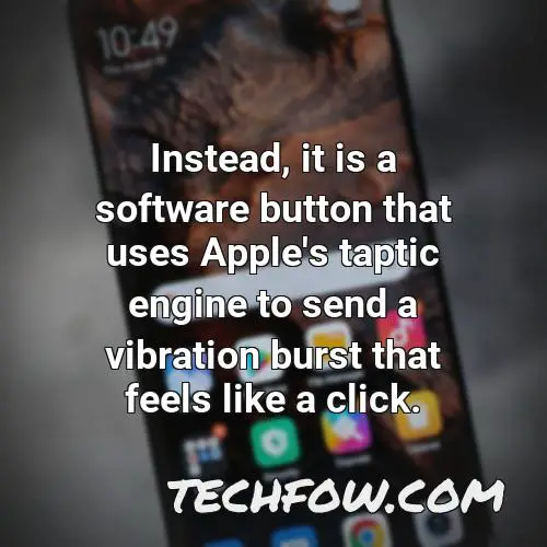 instead it is a software button that uses apple s taptic engine to send a vibration burst that feels like a click 1