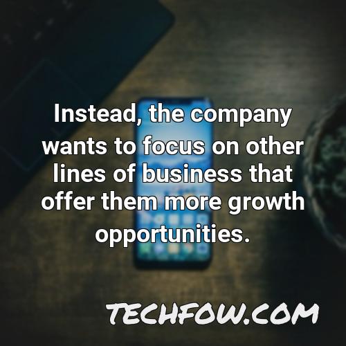instead the company wants to focus on other lines of business that offer them more growth opportunities