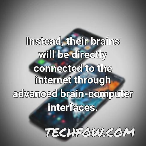 instead their brains will be directly connected to the internet through advanced brain computer interfaces 1