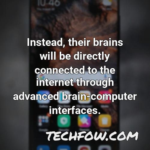 instead their brains will be directly connected to the internet through advanced brain computer interfaces 4