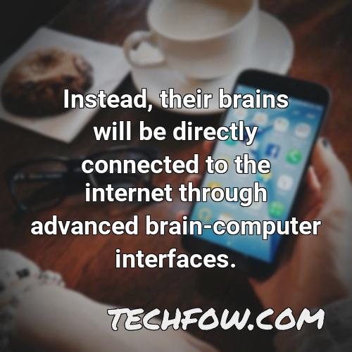 instead their brains will be directly connected to the internet through advanced brain computer interfaces