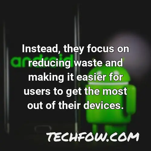 instead they focus on reducing waste and making it easier for users to get the most out of their devices