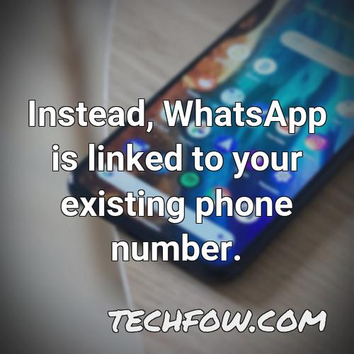 instead whatsapp is linked to your existing phone number