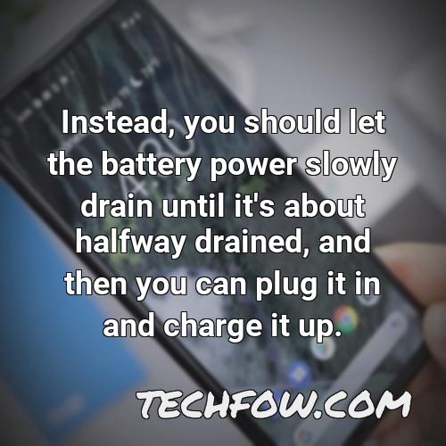 instead you should let the battery power slowly drain until it s about halfway drained and then you can plug it in and charge it up