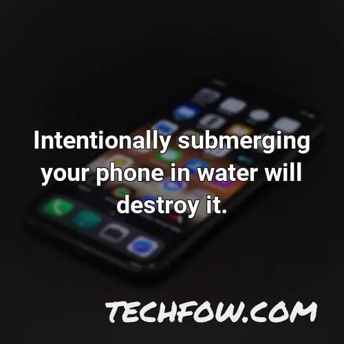 intentionally submerging your phone in water will destroy it