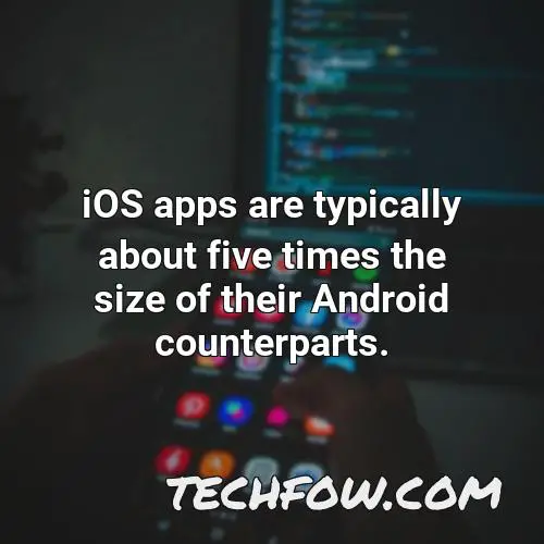 ios apps are typically about five times the size of their android counterparts