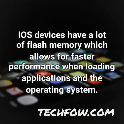 ios devices have a lot of flash memory which allows for faster performance when loading applications and the operating system