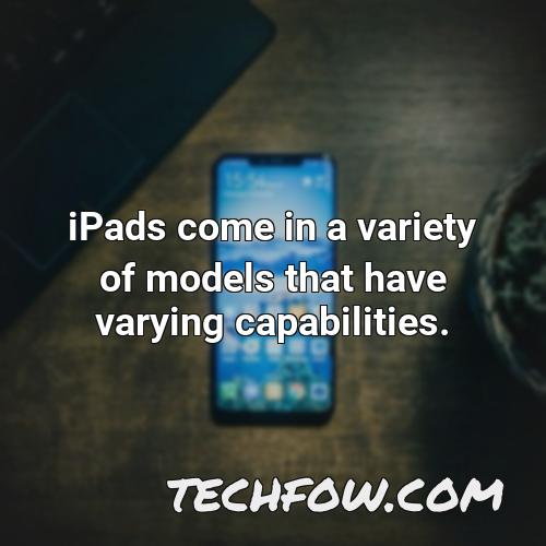 ipads come in a variety of models that have varying capabilities