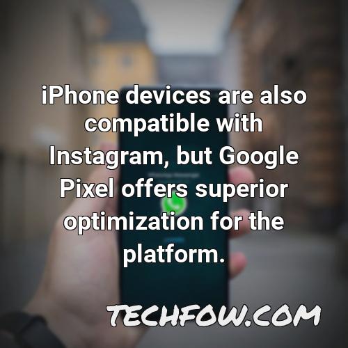 iphone devices are also compatible with instagram but google pixel offers superior optimization for the platform