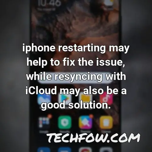 iphone restarting may help to fix the issue while resyncing with icloud may also be a good solution