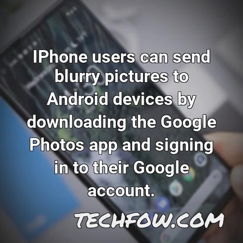 iphone users can send blurry pictures to android devices by downloading the google photos app and signing in to their google account
