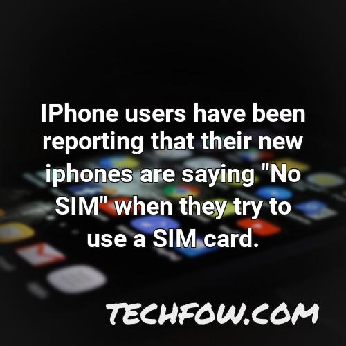 iphone users have been reporting that their new iphones are saying no sim when they try to use a sim card