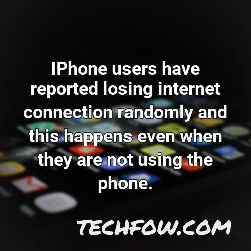 iphone users have reported losing internet connection randomly and this happens even when they are not using the phone
