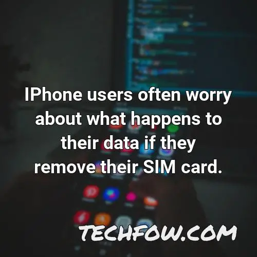 iphone users often worry about what happens to their data if they remove their sim card
