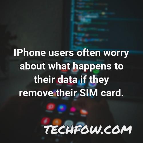 iphone users often worry about what happens to their data if they remove their sim card