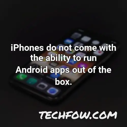 iphones do not come with the ability to run android apps out of the