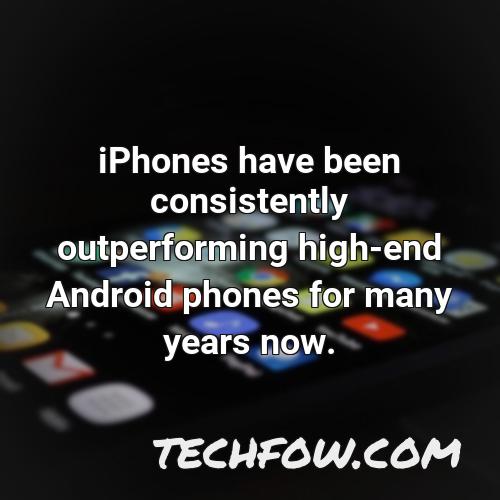 iphones have been consistently outperforming high end android phones for many years now