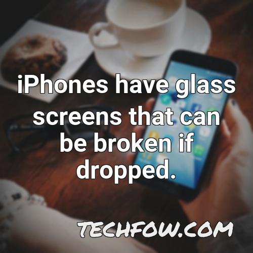 iphones have glass screens that can be broken if dropped