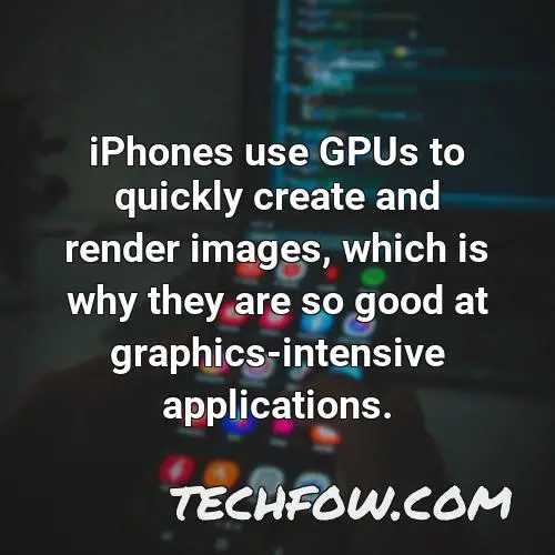 iphones use gpus to quickly create and render images which is why they are so good at graphics intensive applications