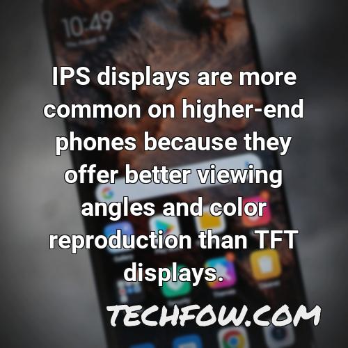 ips displays are more common on higher end phones because they offer better viewing angles and color reproduction than tft displays