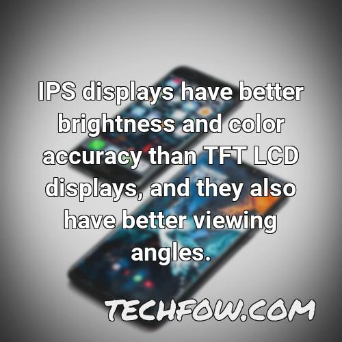 ips displays have better brightness and color accuracy than tft lcd displays and they also have better viewing angles