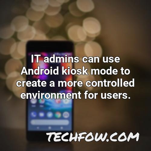 it admins can use android kiosk mode to create a more controlled environment for users