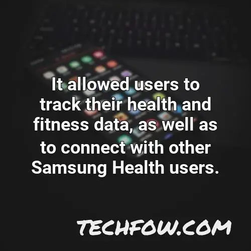 it allowed users to track their health and fitness data as well as to connect with other samsung health users