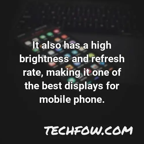 it also has a high brightness and refresh rate making it one of the best displays for mobile phone