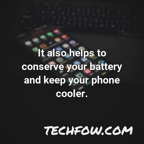 it also helps to conserve your battery and keep your phone cooler