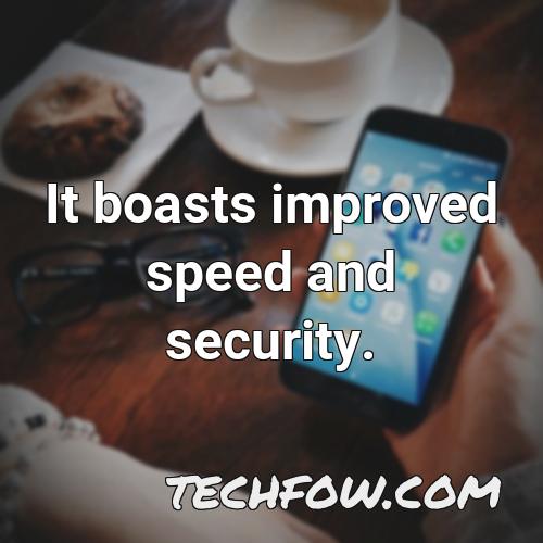 it boasts improved speed and security