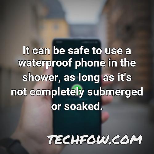 it can be safe to use a waterproof phone in the shower as long as it s not completely submerged or soaked