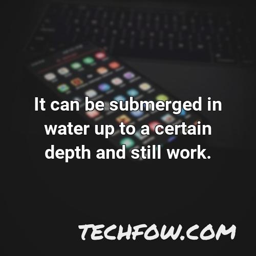 it can be submerged in water up to a certain depth and still work