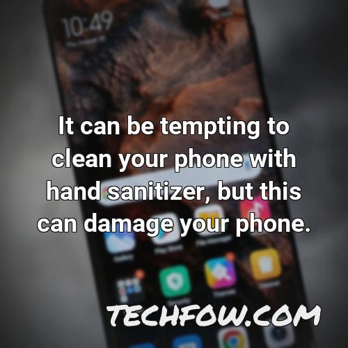 it can be tempting to clean your phone with hand sanitizer but this can damage your phone