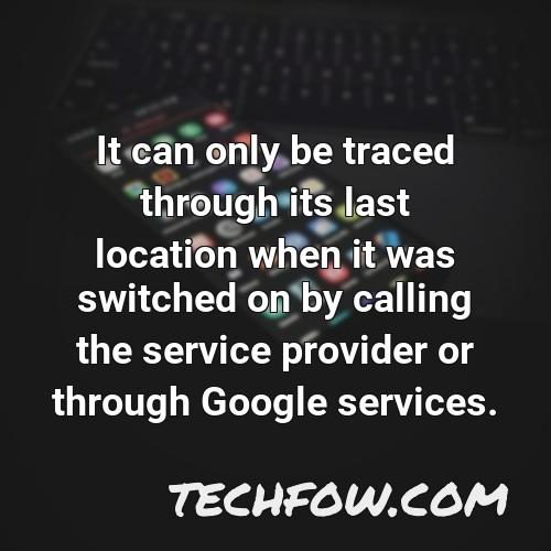 it can only be traced through its last location when it was switched on by calling the service provider or through google services