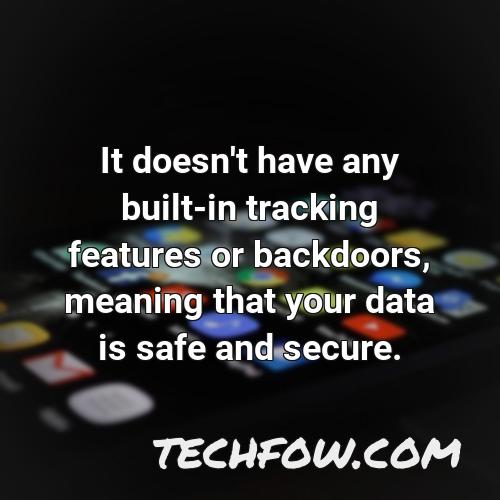 it doesn t have any built in tracking features or backdoors meaning that your data is safe and secure