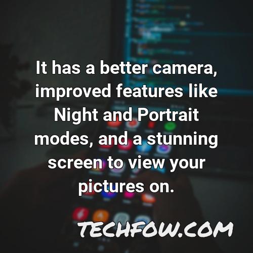 it has a better camera improved features like night and portrait modes and a stunning screen to view your pictures on