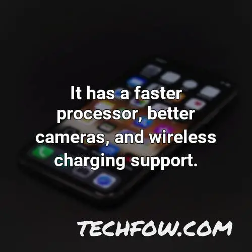 it has a faster processor better cameras and wireless charging support