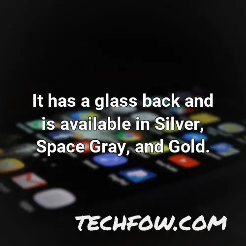 it has a glass back and is available in silver space gray and gold
