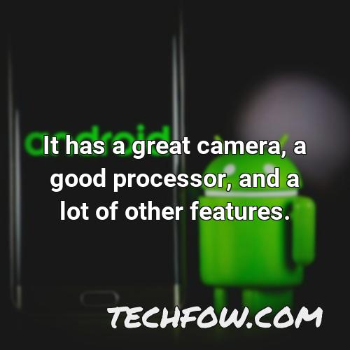 it has a great camera a good processor and a lot of other features